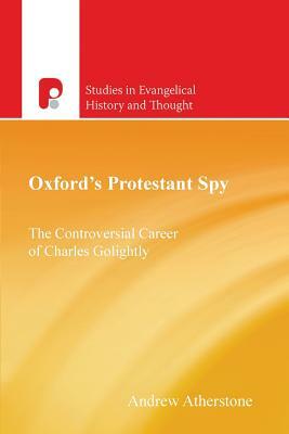 Oxford's Protestant Spy: The Controversial Career of Charles Golightly by Andrew Atherstone