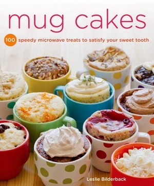 Mug Cakes: 100 Speedy Microwave Treats to Satisfy Your Sweet Tooth by Leslie Bilderback