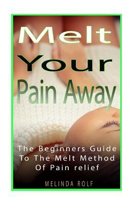 MELT Your Pain Away: The Beginner's Guide to the MELT Method of Pain Relief by Melinda Rolf