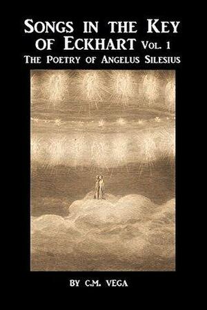Songs in the Key of Meister Eckhart: The Mystical Poems of Angelus Silesius, Vol. I Translated by Angelus Silesius