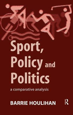 Sport, Policy and Politics: A Comparative Analysis by Barrie Houlihan
