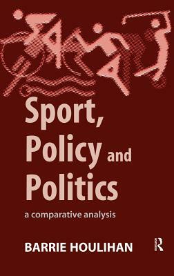 Sport, Policy and Politics: A Comparative Analysis by Barrie Houlihan