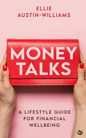 Money Talks: A Lifestyle Guide for Financial Wellbeing by Ellie Austin-Williams