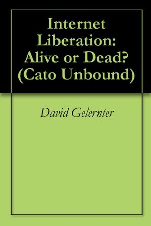 Internet Liberation: Alive or Dead? by David Gelernter, Glenn Reynolds, Jason Kuznicki, John Perry Barlow, Jaron Lanier, Eric S. Raymond