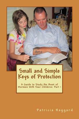 Small and Simple Keys of Protection: Part 1: A Guide to Study the Book of Mormon With Your Children by Patricia Haggard