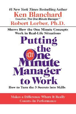 Putting the One Minute Manager to Work: How to Turn the 3 Secrets Into Skills by Kenneth H. Blanchard