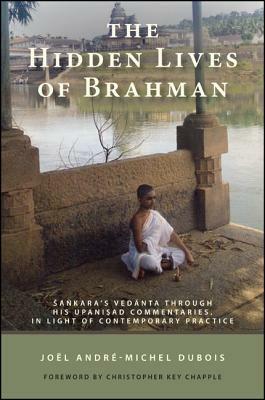 The Hidden Lives of Brahman: Sankara's Vedanta Through His Upanisad Commentaries, in Light of Contemporary Practice by Joël André-Michel DuBois