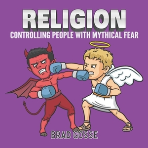 Religion: Controlling people with mythical fear by Brad Gosse