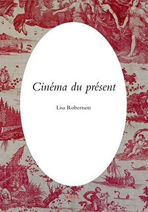 Cinéma du présent by Lisa Robertson