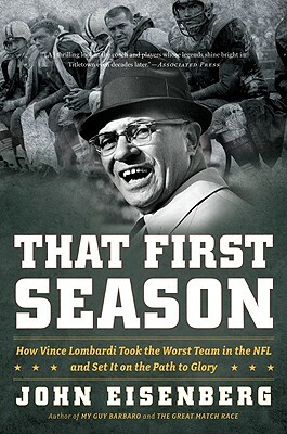 That First Season: How Vince Lombardi Took the Worst Team in the NFL and Set It on the Path to Glory by John Eisenberg