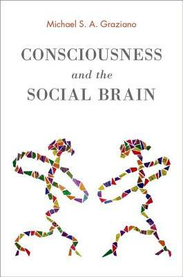 Consciousness and the Social Brain by Michael S. a. Graziano