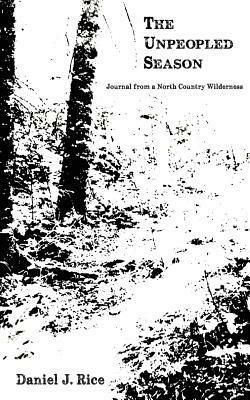 The UnPeopled Season: Journal from a North Country Wilderness by Daniel J. Rice