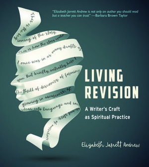 Living Revision: A Writer's Craft as Spiritual Practice by Elizabeth Jarrett Andrew
