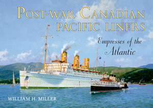 Post-War Canadian Pacific Liners: Empresses of the Atlantic by William H. Miller