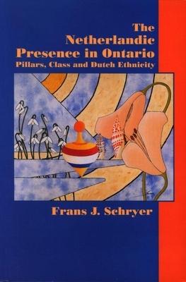 The Netherlandic Presence in Ontario: Pillars, Class and Dutch Ethnicity by Frans J. Schryer