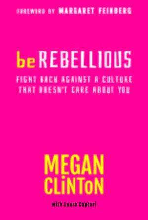 Be Rebellious: Fight Back Against A Culture That Doesn't Care About You by Megan Clinton