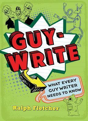 Guy-Write: What Every Guy Writer Needs to Know by Ralph Fletcher