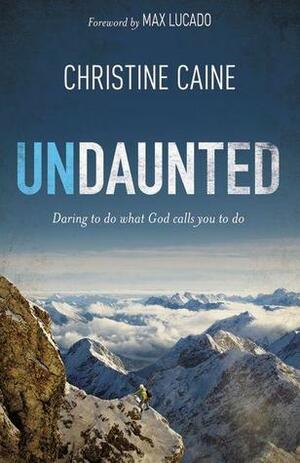 Undaunted: Daring to do what God calls you to do by Max Lucado, Christine Caine