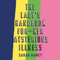 The Lady's Handbook for Her Mysterious Illness by Sarah Ramey