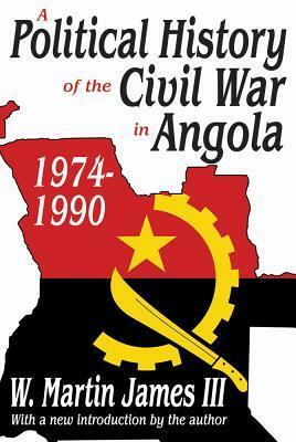 A Political History of the Civil War in Angola, 1974-1990 by III, W. Martin James
