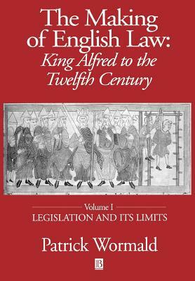 The Making of English Law: King Alfred to the Twelfth Century: Volume I: Legislation and Its Limits by Patrick Wormald