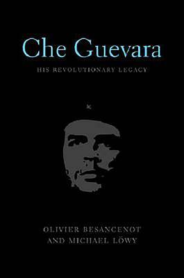 Che Guevara: His Revolutionary Legacy by Oliver Besancenot, Michael Löwy