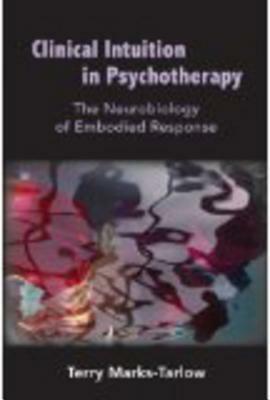 Clinical Intuition in Psychotherapy: The Neurobiology of Embodied Response by Allan N. Schore, Terry Marks-Tarlow