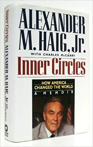 Inner Circles: How America Changed the World: A Memoir by Charles McCarry, Alexander Meigs Haig Jr.