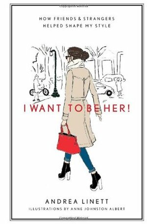 I Want to Be Her!: How Friends and Strangers Helped Shape My Style by Andrea Linett, Anne Johnston Albert