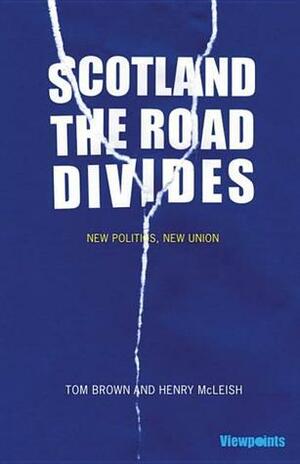 Scotland: The Road Divides: New Politics, New Union by Henry Mcleish, Tom Brown