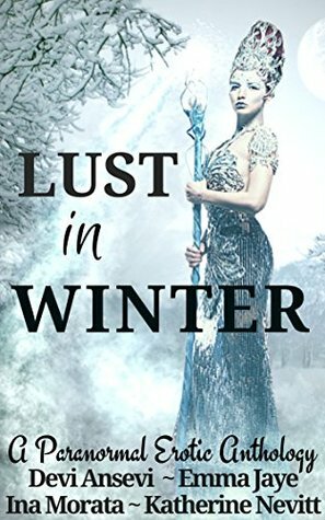 Lust in Winter: A Paranormal Erotic Anthology (Volume 4) by Devi Ansevi, Katherine A. Nevitt, Emma Jaye, Ina Morata