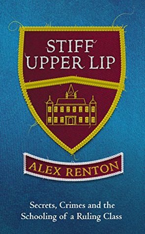 Stiff Upper Lip: Secrets, Crimes and the Schooling of a Ruling Class by Alex Renton