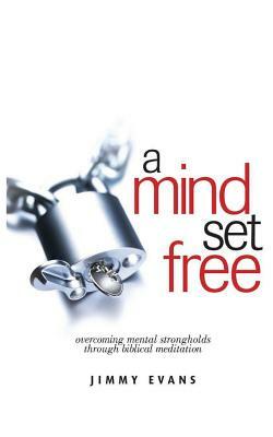 A Mind Set Free: Overcoming Mental Strongholds Through Biblical Meditation by Jimmy Evans