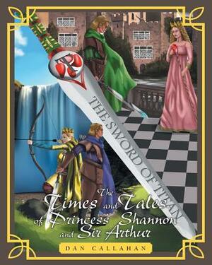 The Times and Tales of Princess Shannon and Sir Arthur by Dan Callahan