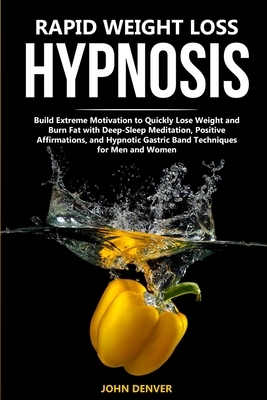 Rapid Weight Loss Hypnosis: Build Extreme Motivation to Quickly Lose Weight and Burn Fat with Deep-Sleep Meditation, Positive Affirmations, and Hy by John Denver