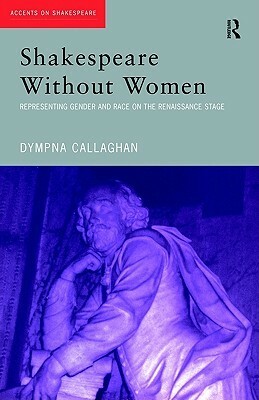 Shakespeare Without Women by Dympna Callaghan