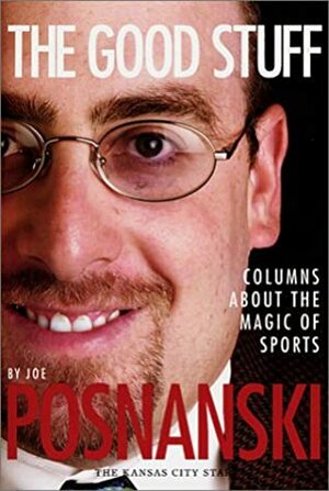 The Good Stuff: Columns about the Magic of Sports by Joe Posnanski