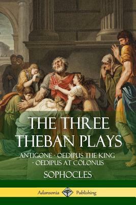 The Three Theban Plays: Antigone - Oedipus the King - Oedipus at Colonus by F. Storr, Sophocles