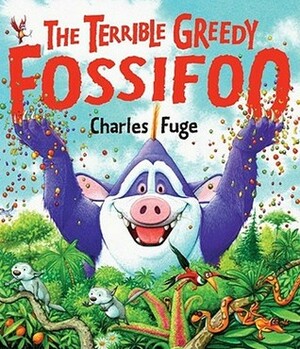 The Terrible Greedy Fossifoo by Charles Fuge