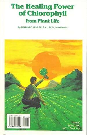 The Healing Power of Chlorophyll from Plant Life by Bernard Jensen