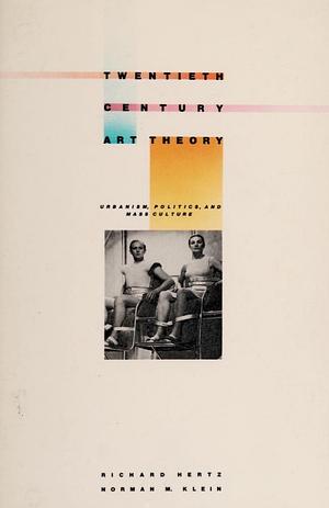 Twentieth Century Art Theory: Urbanism, Politics, And Mass Culture by Norman M. Klein, Richard Hertz