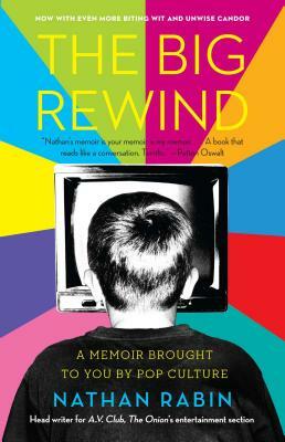 The Big Rewind: A Memoir Brought to You by Pop Culture by Nathan Rabin