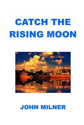 Catch The Rising Moon: This is not something ordinary, please take it and let the journey begin. Catch the rising moon. by John Milner