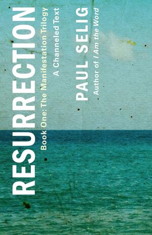 Resurrection: A Channeled Text: by Paul Selig, Paul Selig