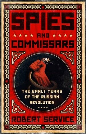 Spies and Commissars: The Early Years of the Russian Revolution by Robert Service