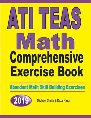ATI TEAS Math Comprehensive Exercise Book: Abundant Math Skill Building Exercises by Michael Smith, Reza Nazari