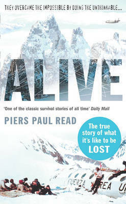 Alive: Sixteen Men, Seventy-two Days, and Insurmountable Odds--the Classic Adventure of Survival in the Andes by Piers Paul Read