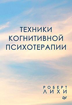 Техники когнитивной психотерапии by Robert L. Leahy