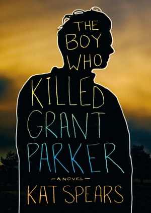 The Boy Who Killed Grant Parker: A Novel by Kat Spears