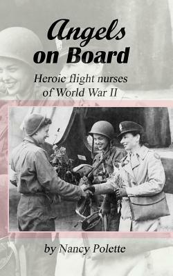 Angels on Board: Heroic flight nurses of World War II by Nancy Polette